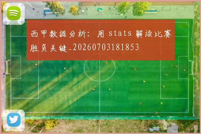 西甲数据分析：用 stats 解读比赛胜负关键_20260703181853