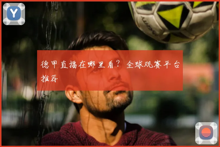 德甲直播在哪里看?全球观赛平台推荐