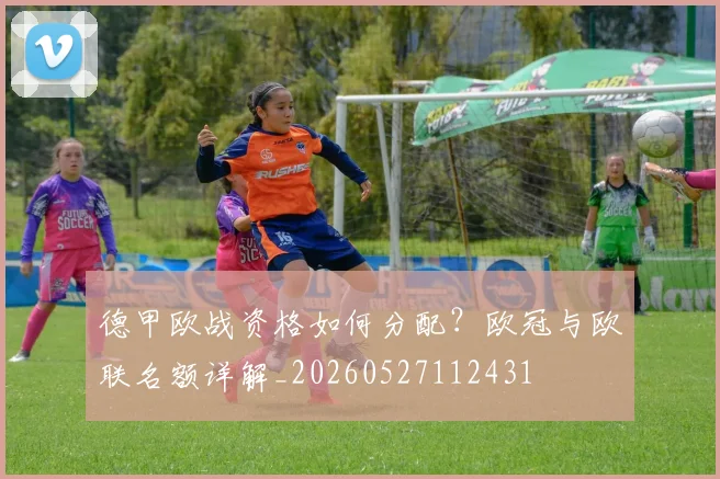 德甲欧战资格如何分配?欧冠与欧联名额详解_20260527112431