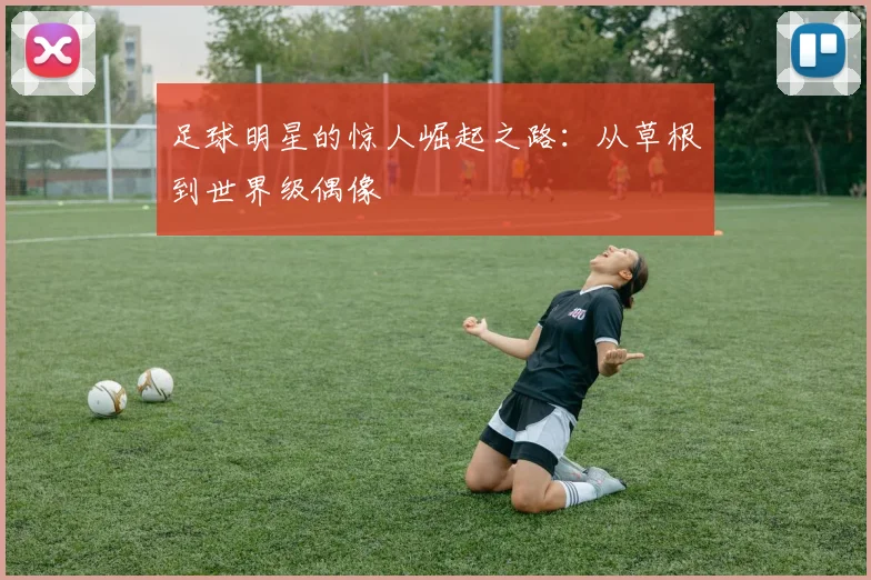 足球明星的惊人崛起之路:从草根到世界级偶像