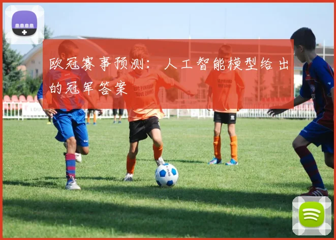欧冠赛事预测:人工智能模型给出的冠军答案