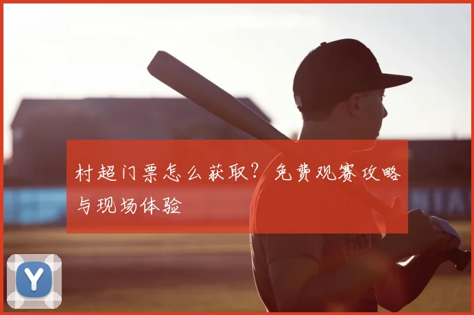 村超门票怎么获取？免费观赛攻略与现场体验