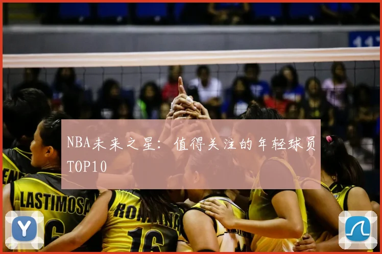 NBA未来之星:值得关注的年轻球员TOP10
