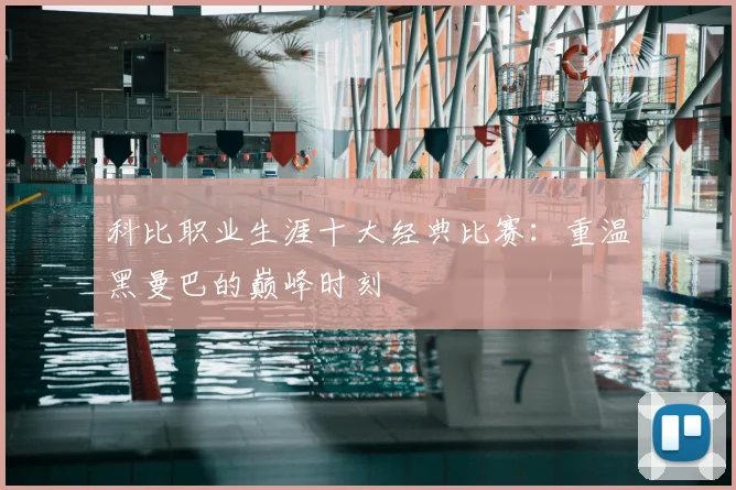 科比职业生涯十大经典比赛:重温黑曼巴的巅峰时刻