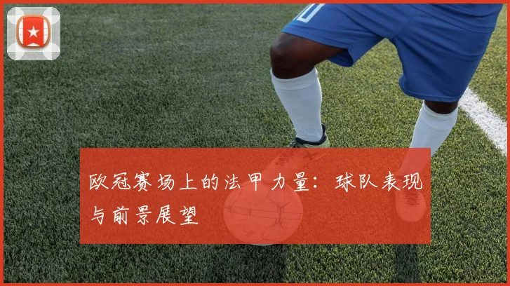 欧冠赛场上的法甲力量:球队表现与前景展望