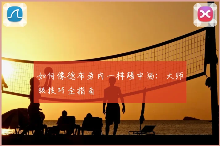 如何像德布劳内一样踢中场：大师级技巧全指南