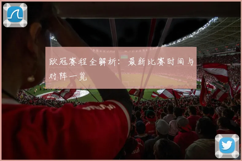 欧冠赛程全解析:最新比赛时间与对阵一览