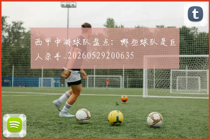 西甲中游球队盘点:哪些球队是巨人杀手_20260529200635