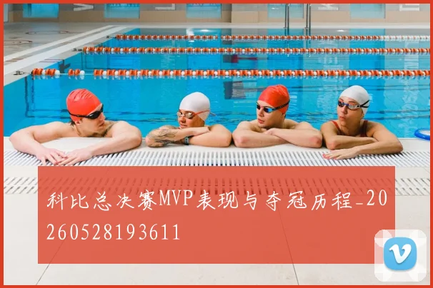 科比总决赛MVP表现与夺冠历程_20260528193611