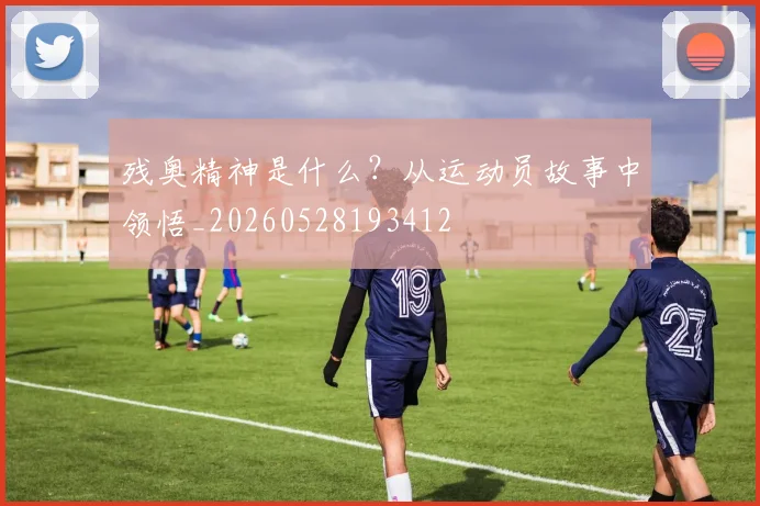 残奥精神是什么?从运动员故事中领悟_20260528193412