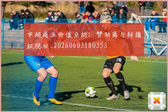 中超商业价值分析：赞助商与转播权现状_20260603180353