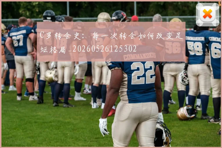 C罗转会史:每一次转会如何改变足坛格局_20260526125302