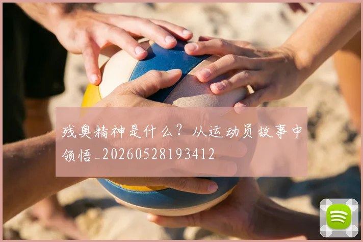 残奥精神是什么?从运动员故事中领悟_20260528193412