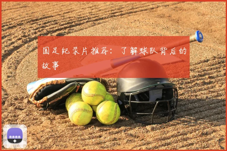国足纪录片推荐:了解球队背后的故事