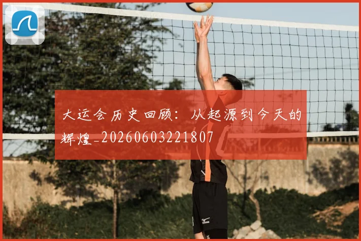 大运会历史回顾：从起源到今天的辉煌_20260603221807