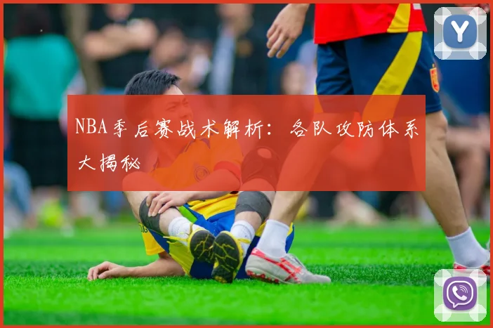 NBA季后赛战术解析:各队攻防体系大揭秘