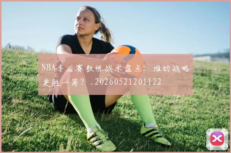 NBA季后赛教练战术盘点：谁的战略更胜一筹？_20260521201122