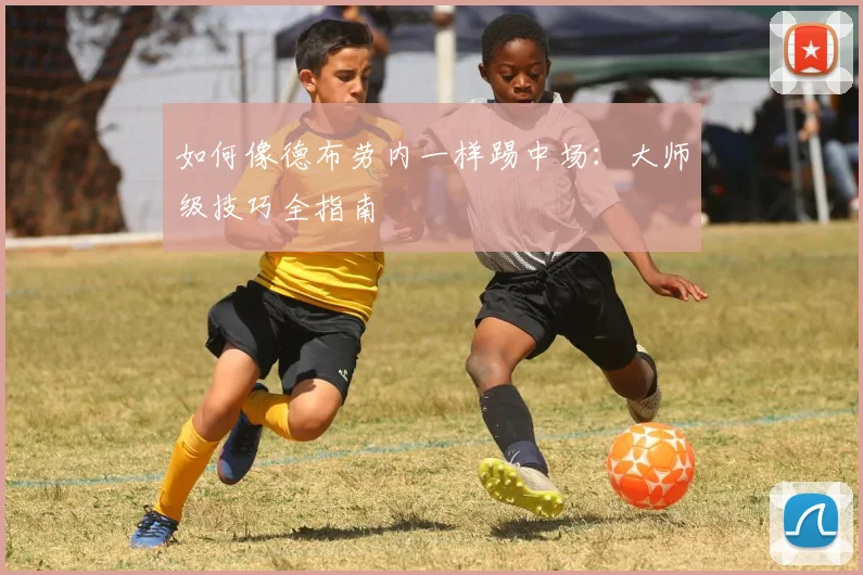 如何像德布劳内一样踢中场：大师级技巧全指南