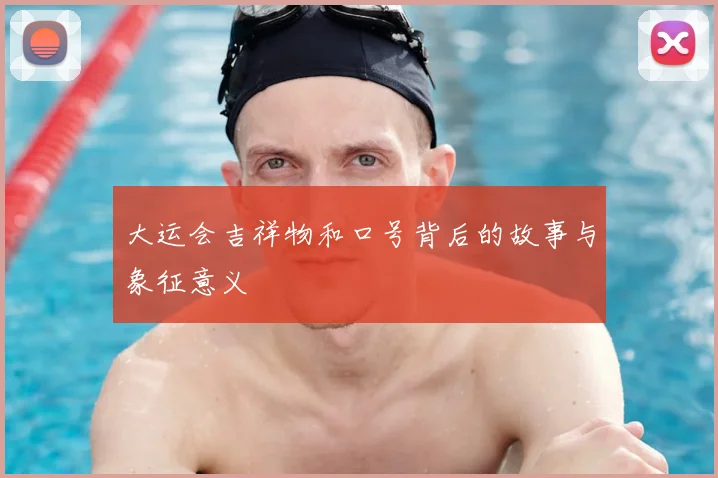 大运会吉祥物和口号背后的故事与象征意义